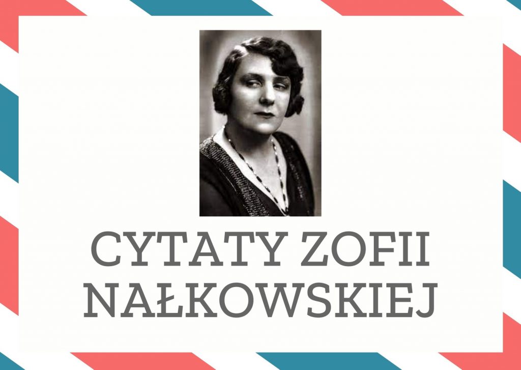 Cytaty Zofii Nałkowskiej — Zofii Nałkowska — Jam już widziała tyle zła, które wypłynęło z dobra – takiego zła, z którym walczyć nie wo…