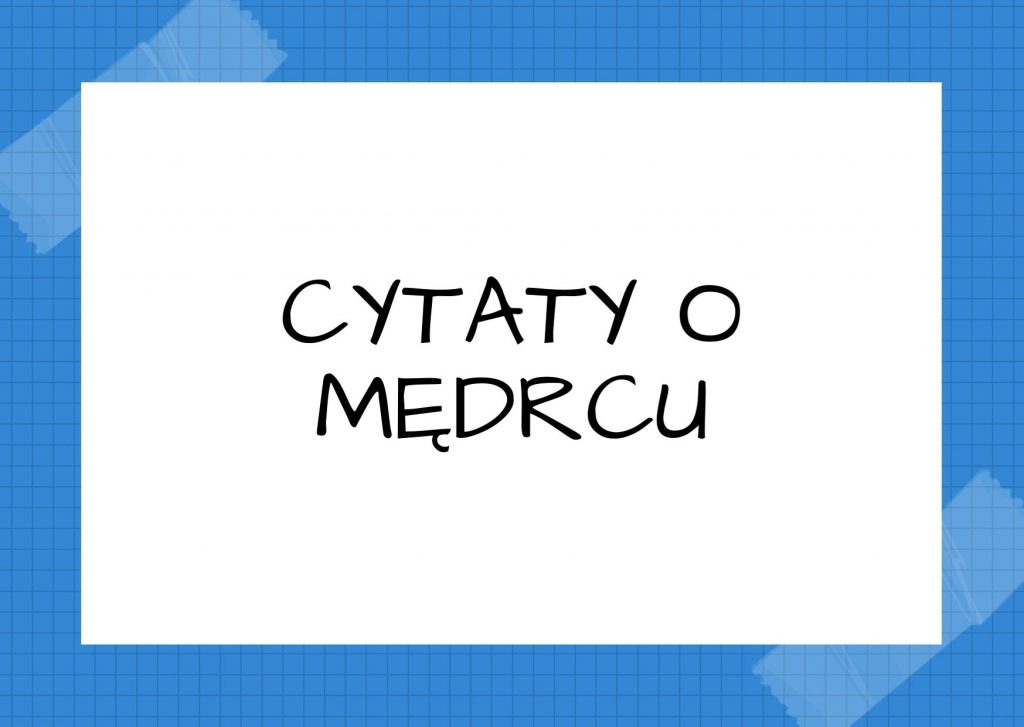 Cytaty o mędrcu — Konfucjusz — Gdy widzisz mędrca, myśl o tym, by mu dorównać. Gdy widzisz tego, komu brak rozsądku, zas…