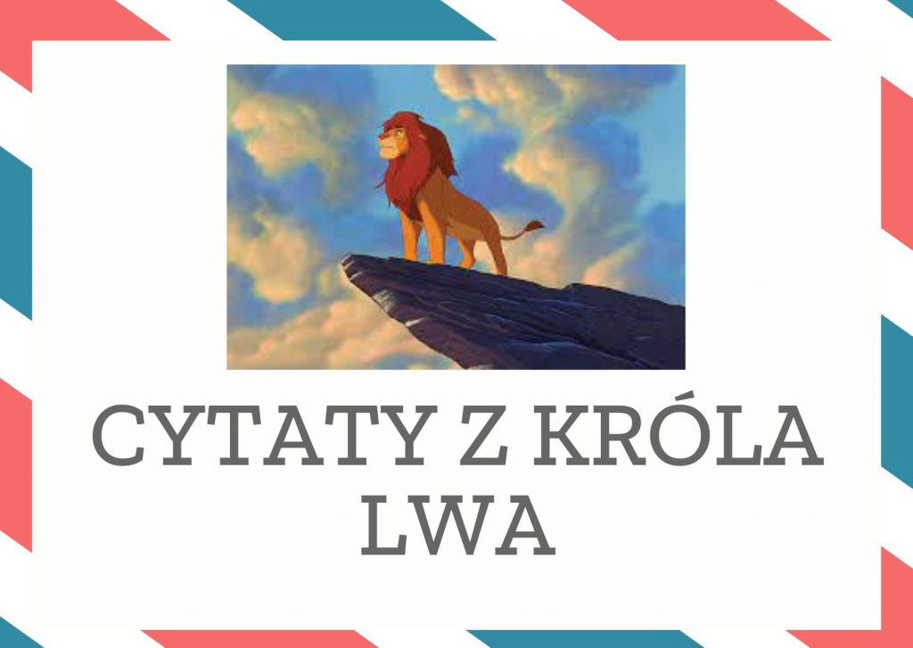 Cytaty z Króla Lwa — Miłość znajdzie sposób, gdziekolwiek pójdziemy. Jesteśmy w domu, jeśli jesteśmy tam razem.