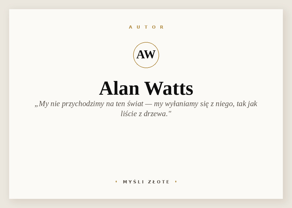Cytaty Alana Wattsa — Alan Watts — My nie przychodzimy na ten świat, my wyłaniamy się z niego, tak jak liście z drzewa. Każd…