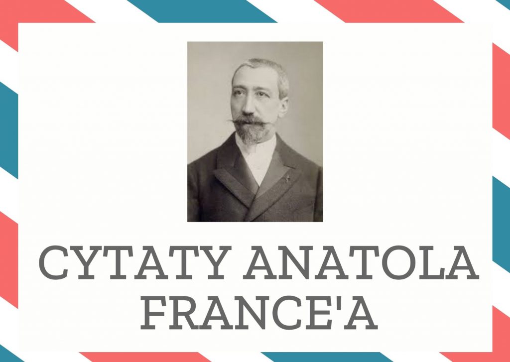 Cytaty Anatola France’a — Anatol France' — Zawsze istnieje moment, kiedy ciekawość staje się grzechem.
