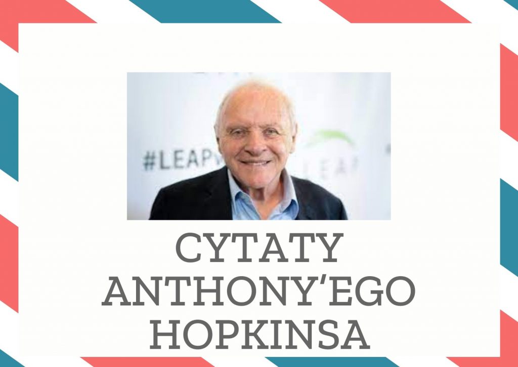 Cytaty Anthony’ego Hopkinsa — Anthony’ego Hopkins — Po zaakceptowaniu faktu, że nie ma sensu niczego się bać, można dobrze wwiercić się w swo…