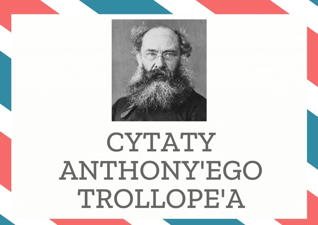 Cytaty Anthony’ego Trollope’a — Anthony'ego Trollope' — Żaden człowiek nie uważa, że jest dużo hałasu o nic, gdy hałas ten dotyczy jego samego.