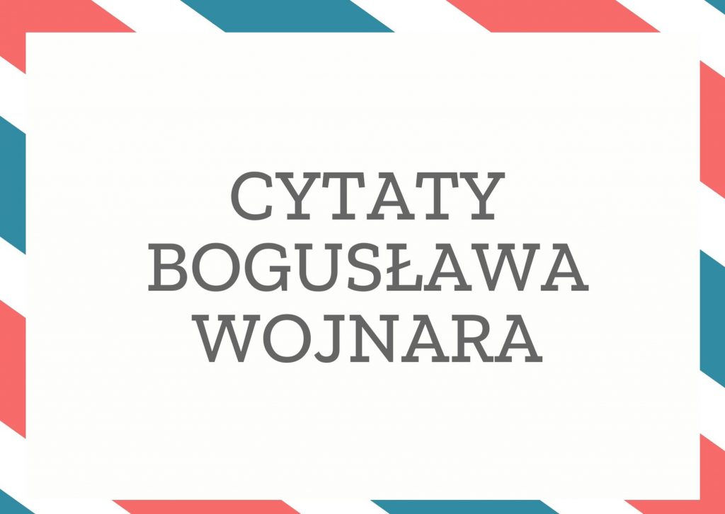 Cytaty Bogusława Wojnara — Bogusław Wojnar — Spaść można nie będąc nawet na górze.