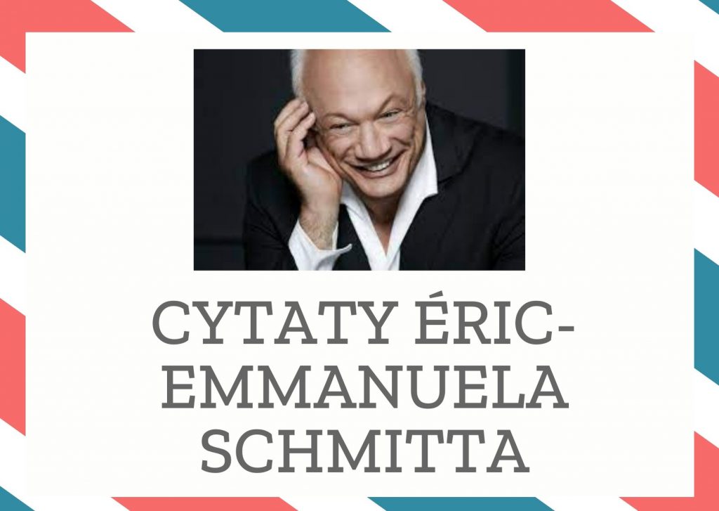 Cytaty Éric-Emmanuela Schmitta — Éric-Emmanuel Schmitt — Bywa, że latami walczymy z tym, co oczywiste, a niekiedy najbardziej szalone projekty zac…