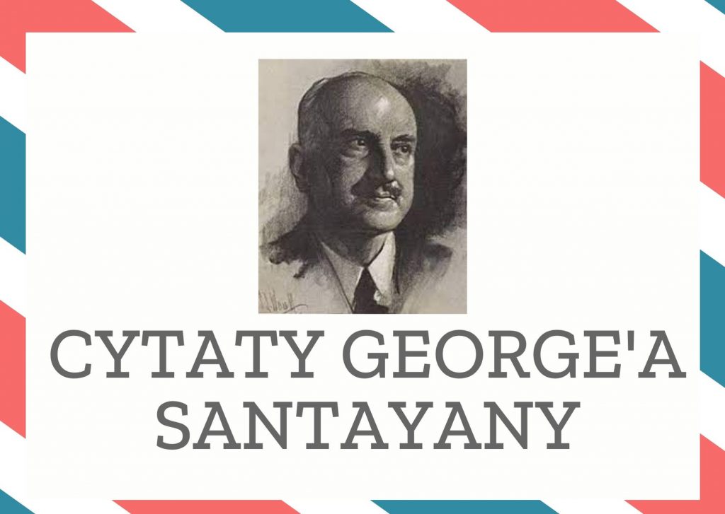 Cytaty George’a Santayany — George' Santayana — Mądrość przychodzi wraz z utratą złudzeń.