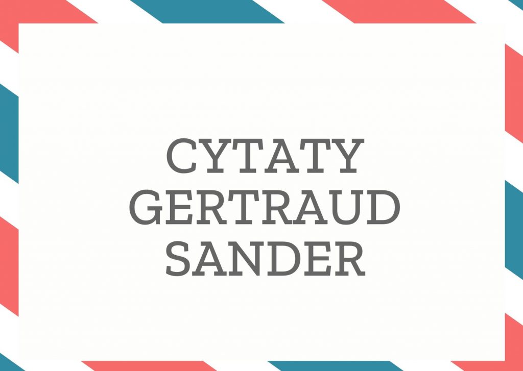 Cytaty Gertraud Sander — Gertraud Sander — Śmiertelnie chore dzieci wiedzą, że umrą. Jest to wiedza nieświadoma ale kieruje ich post…
