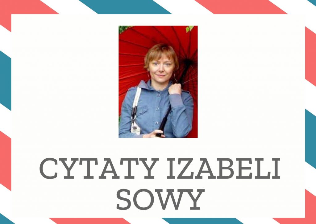 Cytaty Izabeli Sowy — Izabeli Sowy — Czasem wystarczy jedno słowo, żeby otworzyć szufladę, do której nie mieliśmy dostępu prze…