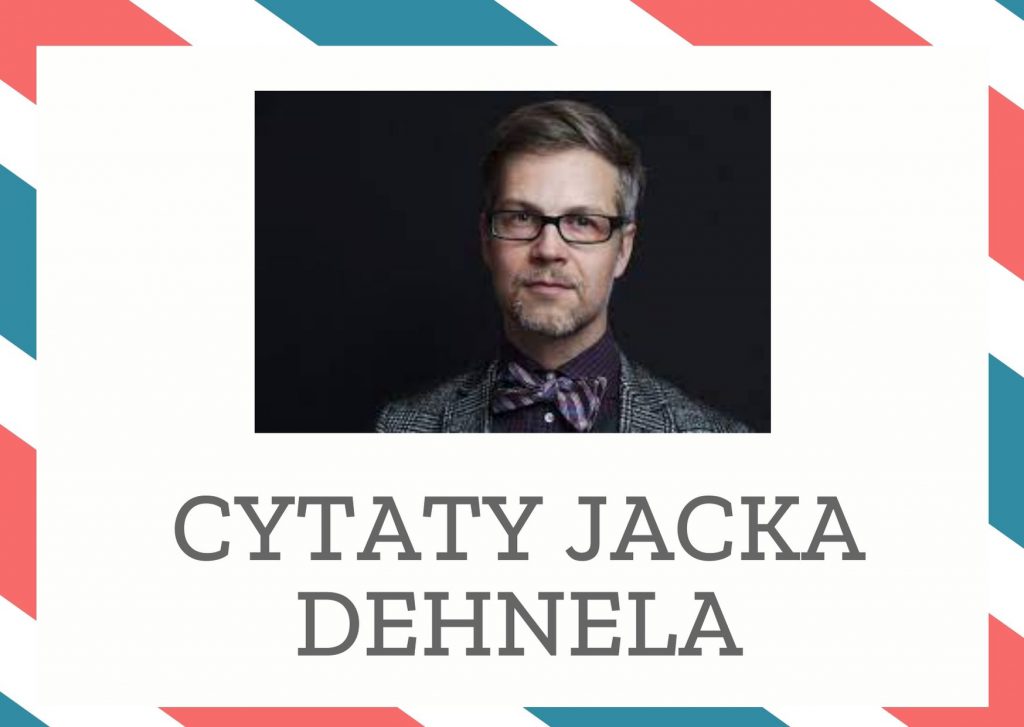 Cytaty Jacka Dehnela — Jack Dehnel — I choćbyś ziemskiej drogi miał już dosyć, iść musisz dalej. By w mroku niepewnym samotna …