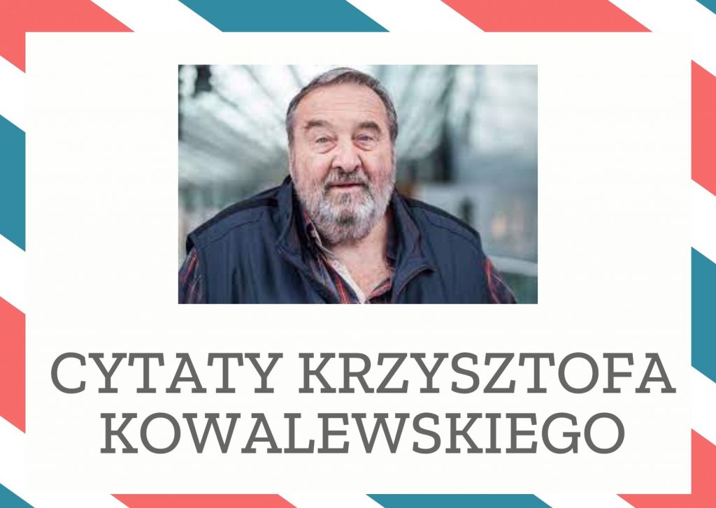 Cytaty Krzysztofa Kowalewskiego — Krzysztof Kowalewskii — Staram się dostrzegać w życiu przede wszystkim pozytywy. To chyba sprawa charakteru. Już …