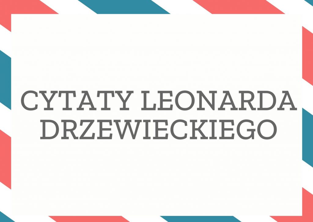 Cytaty Leonarda Drzewieckiego — Leonard Drzewieckii — Nie kupuje się róż tym, które tańsze są od kwiatów.