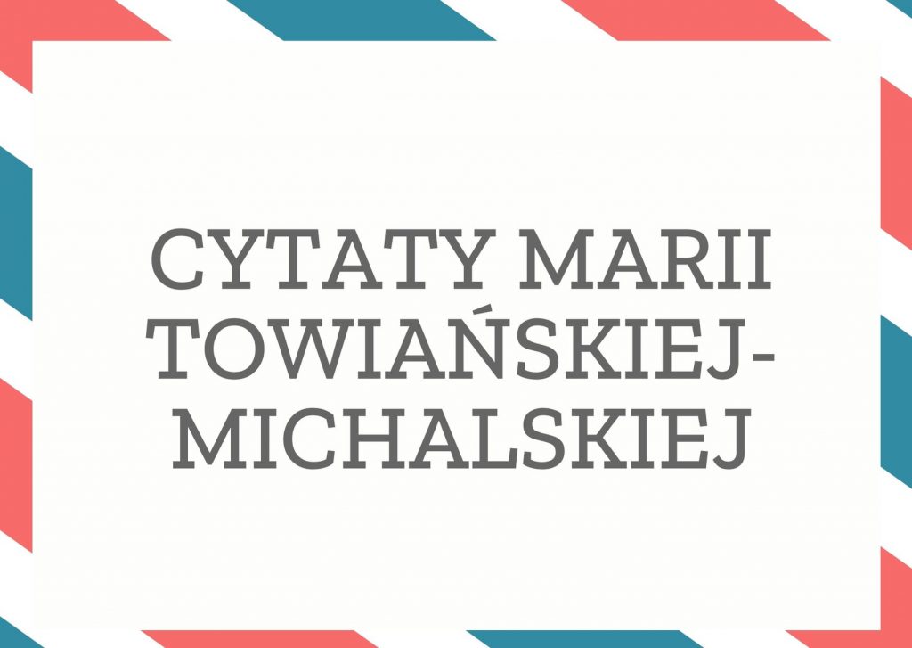 Cytaty Marii Towiańskiej-Michalskiej — Marii Towiańskiej-Michalska — To nie ja rzuciłam wyzwanie losowi. To los zmienił radykalnie i bezpowrotnie moje życie.
