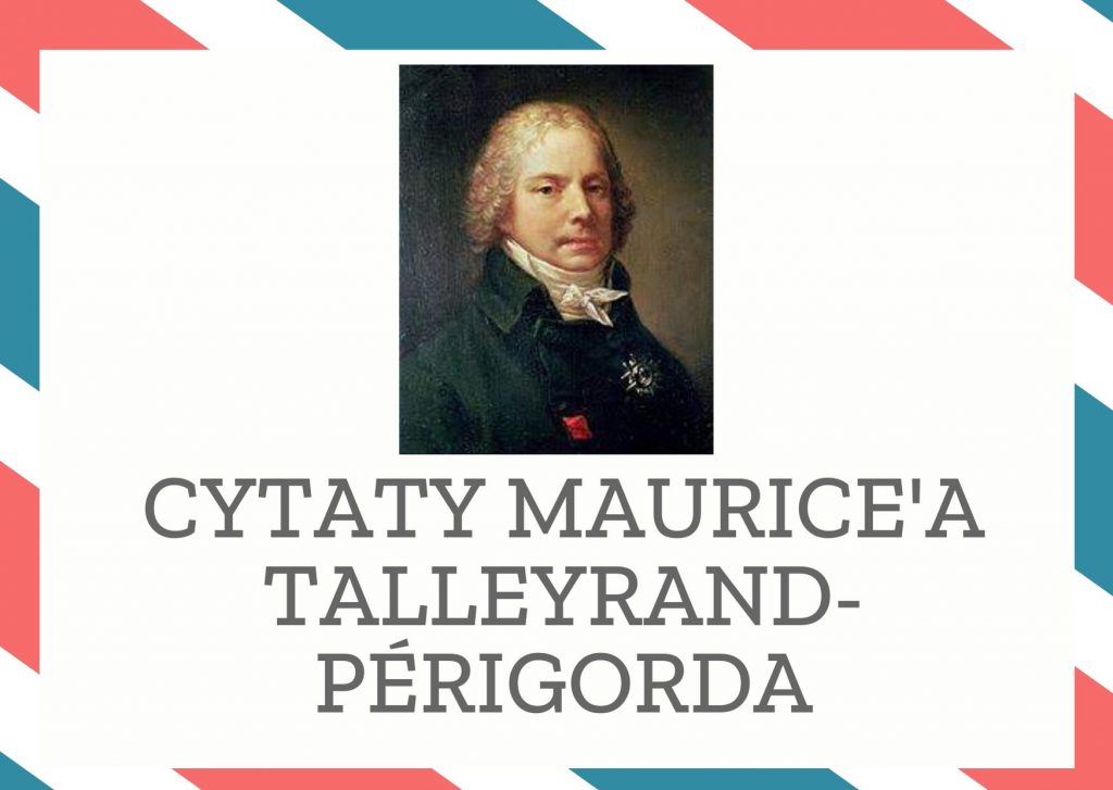 Cytaty Maurice’a Talleyrand-Périgorda — Maurice' Talleyrand-Périgord — Nie należy się złościć na rzeczy, bo one nic sobie z tego nie robią.