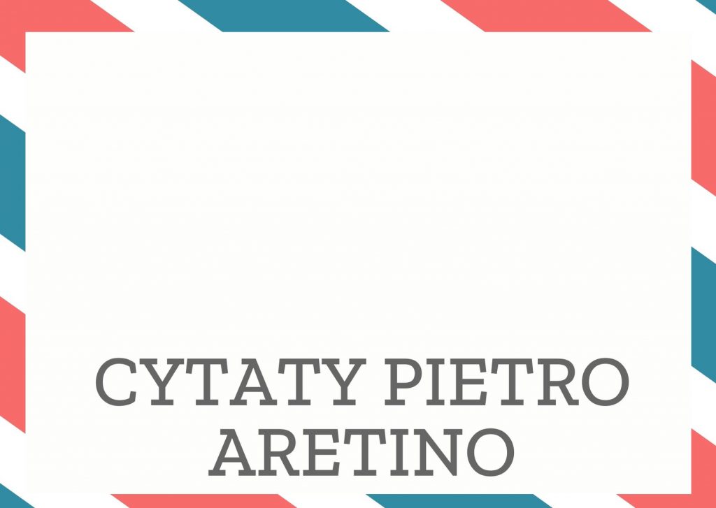 Cytaty Pietro Aretino — Pietro Aretino — Niech ci raczej ząb z ust wyleci, niż brzydkie słowo.