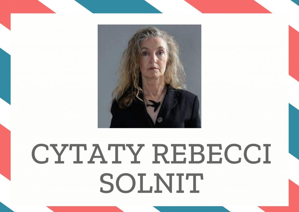 Cytaty Rebecci Solnit — Rebecci Solnit — Doskonałość to kij, którym okłada się to, co możliwe.