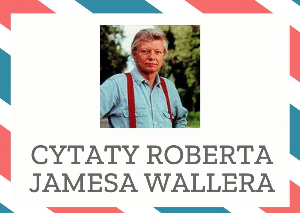 Cytaty Roberta Jamesa Wallera — Robert James Waller — Był tu niedawno; leżała tam, gdzie przed kilkoma minutami woda obmywała jego nagie ciało,…