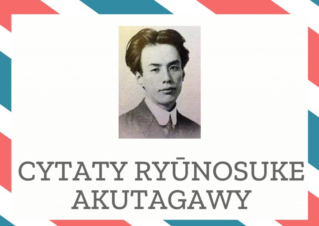 Cytaty Ryūnosuke Akutagawy — Ryūnosuke Akutagawy — Kobieta opętana namiętnością, dziwne doprawdy, ma twarz dziecka. Obojętnie co jest przedm…