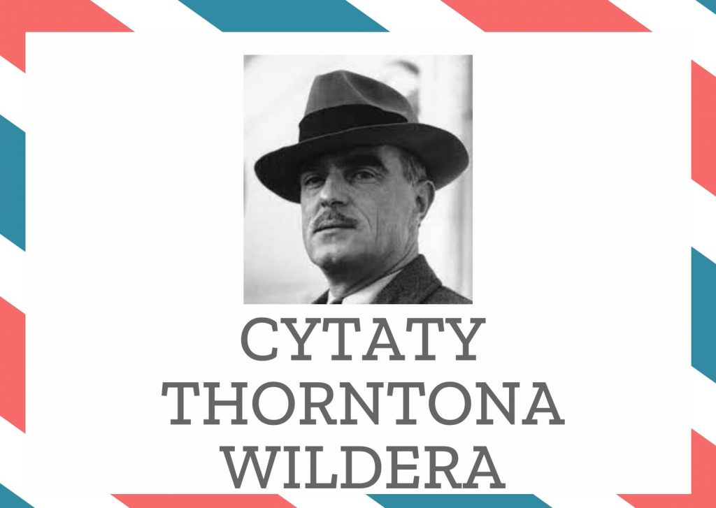 Cytaty Thorntona Wildera — Thornton Wilder — Trzeba kochać życie, aby je przeżywać, i trzeba przeżywać życie, aby je kochać.