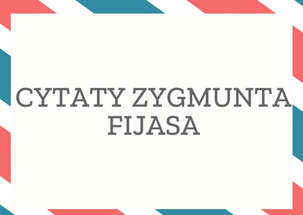 Cytaty Zygmunta Fijasa — Zygmunt Fijas — Trudniej głupiemu udawać mądrego niż mądremu głupiego.