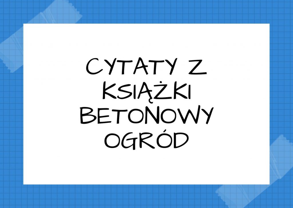 Cytaty z książki Betonowy ogród — [...] często zamyślała się głęboko, ale kiedy pytaliśmy, o czym tak duma, zawsze zapewnia…