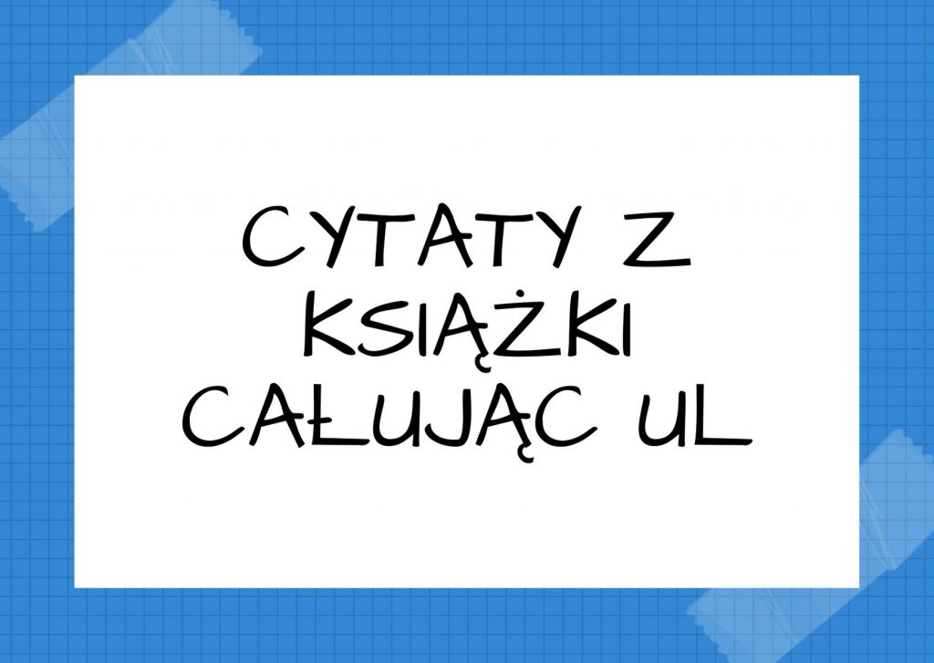 Cytaty z książki Całując Ul — Ocalić kogoś, wcale nie znaczy go kochać.