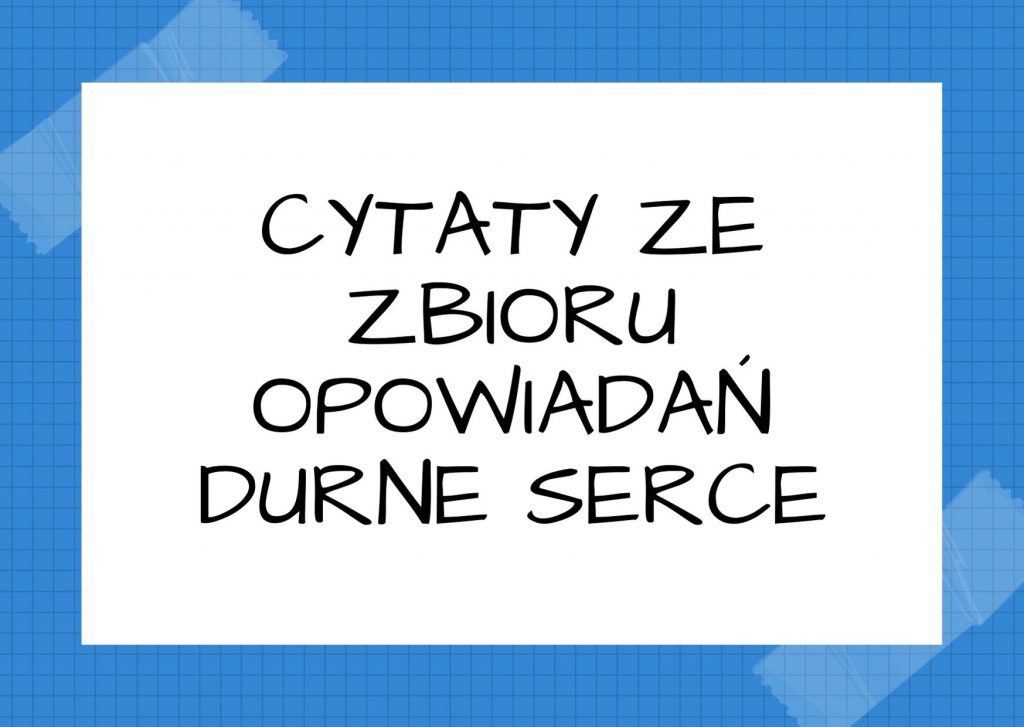 Cytaty ze zbioru opowiadań Durne serce — ze zbioru opowiadań Durne serce — Choć życie nigdy nie jest sprawiedliwe, to jednak bywa interesujące.